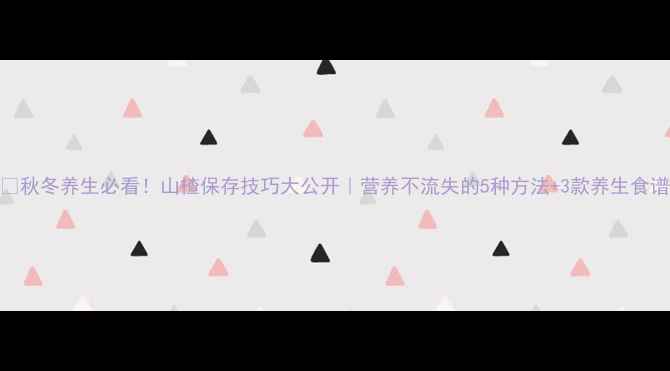 图片 🍒秋冬养生必看！山楂保存技巧大公开｜营养不流失的5种方法+3款养生食谱