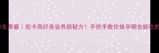 图片 🍓零添加养生果酱｜低卡高纤美容养颜秘方！手把手教你做孕期也能吃的天然果酱1