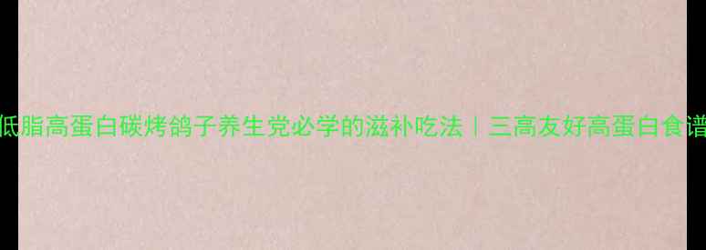 图片 🍗低脂高蛋白碳烤鸽子养生党必学的滋补吃法｜三高友好高蛋白食谱💪