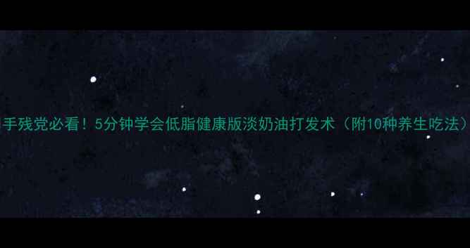 图片 🍦手残党必看！5分钟学会低脂健康版淡奶油打发术（附10种养生吃法）2