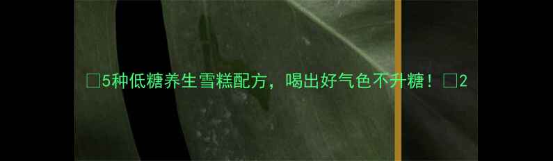 5种低糖养生雪糕配方喝出好气色不升糖