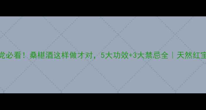 养生党必看桑椹酒这样做才对5大功效3大禁忌全天然红宝石饮品