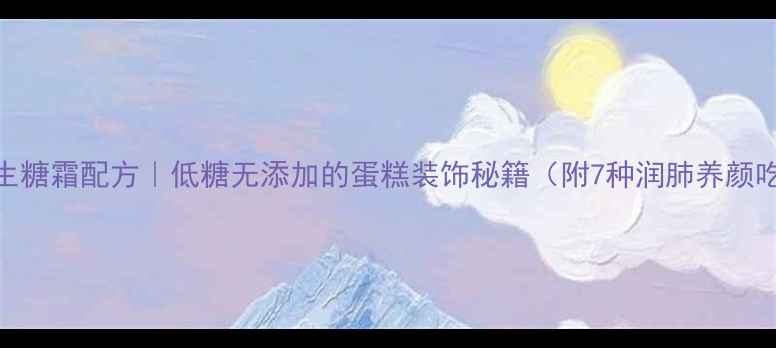 图片 🍯养生糖霜配方｜低糖无添加的蛋糕装饰秘籍（附7种润肺养颜吃法）