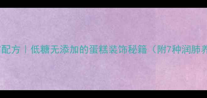 图片 🍯养生糖霜配方｜低糖无添加的蛋糕装饰秘籍（附7种润肺养颜吃法）1