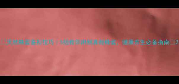 图片 🍯天然蜂蜜鉴别技巧｜5招教你辨别真假蜂蜜，健康养生必备指南🌿2