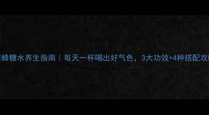 图片 🍯蜂糖水养生指南｜每天一杯喝出好气色，3大功效+4种搭配攻略