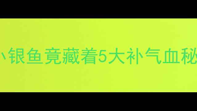 鱼鳅串养生大这串小银鱼竟藏着5大补气血秘密搭配禁忌看这里