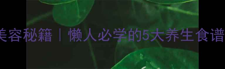 鸡蛋清美容秘籍懒人必学的5大养生食谱功效全