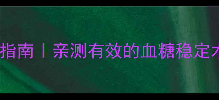 二甲双胍缓释片科学控糖指南亲测有效的血糖稳定术附真实案例使用技巧
