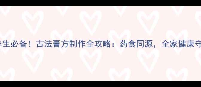 图片 🍵冬季养生必备！古法膏方制作全攻略：药食同源，全家健康守护指南1