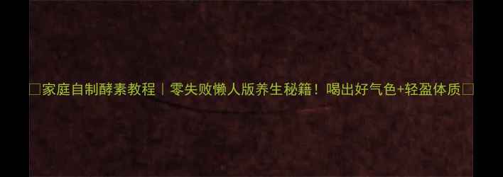 图片 🍵家庭自制酵素教程｜零失败懒人版养生秘籍！喝出好气色+轻盈体质✨