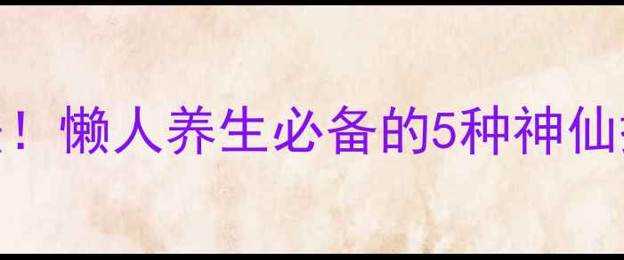 桑叶水的正确喝法懒人养生必备的5种神仙搭配喝出好气色