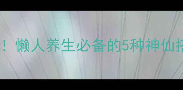 图片 🍵桑叶水的正确喝法！懒人养生必备的5种神仙搭配，喝出好气色✨1