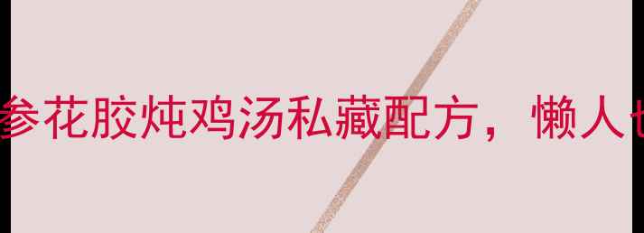 图片 🍵秋冬必喝！人参花胶炖鸡汤私藏配方，懒人也能做滋补汤品1