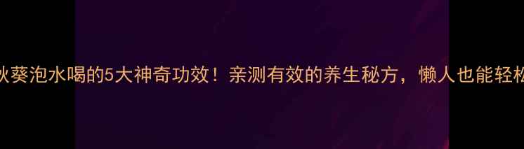 图片 🍵老秋葵泡水喝的5大神奇功效！亲测有效的养生秘方，懒人也能轻松get1