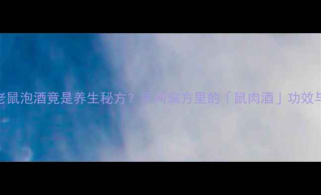 图片 🍶小老鼠泡酒竟是养生秘方？民间偏方里的「鼠肉酒」功效与禁忌