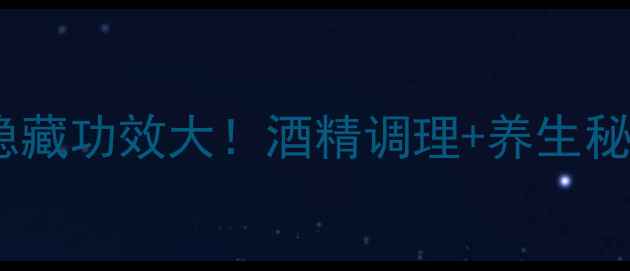 必看拐枣泡酒隐藏功效大酒精调理养生秘籍喝出年轻态