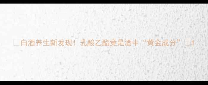 图片 🍶白酒养生新发现！乳酸乙酯竟是酒中“黄金成分”🍶1