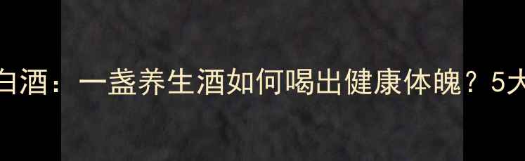 苏木红花续断白酒一盏养生酒如何喝出健康体魄5大功效3大禁忌全