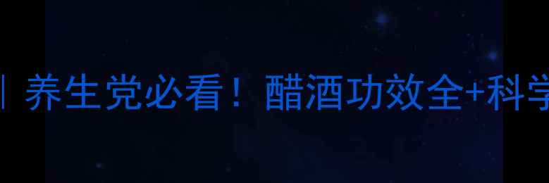 醋酒搭配养生党必看醋酒功效全科学饮用指南