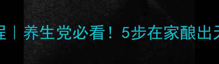自制葡萄酒教程养生党必看5步在家酿出天然抗氧化饮品