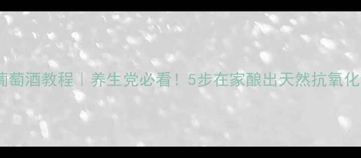 图片 🍷自制葡萄酒教程｜养生党必看！5步在家酿出天然抗氧化饮品✨1
