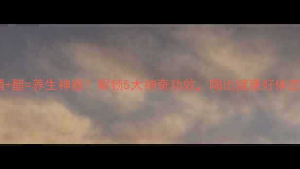 图片 🍺啤酒+醋=养生神器？解锁5大神奇功效，喝出健康好体态！🌿1