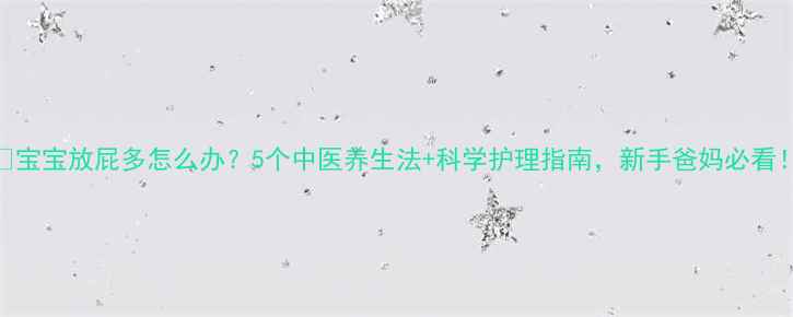 图片 🍼宝宝放屁多怎么办？5个中医养生法+科学护理指南，新手爸妈必看！