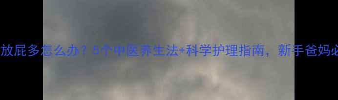 宝宝放屁多怎么办5个中医养生法科学护理指南新手爸妈必看