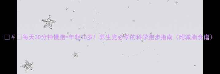 图片 🏃♀️每天30分钟慢跑=年轻10岁！养生党必学的科学跑步指南（附减脂食谱）