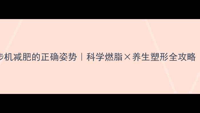 图片 🏃♀️跑步机减肥的正确姿势｜科学燃脂×养生塑形全攻略（附干货）