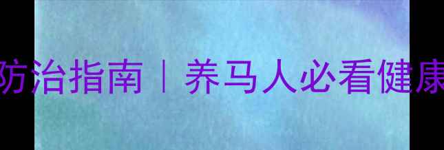图片 🐴赛马常见病及科学防治指南｜养马人必看健康手册（附急救清单）