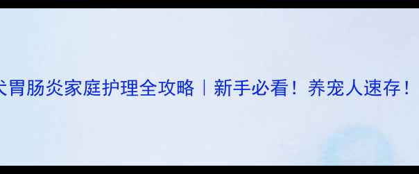 图片 🐾犬胃肠炎家庭护理全攻略｜新手必看！养宠人速存！🐶1