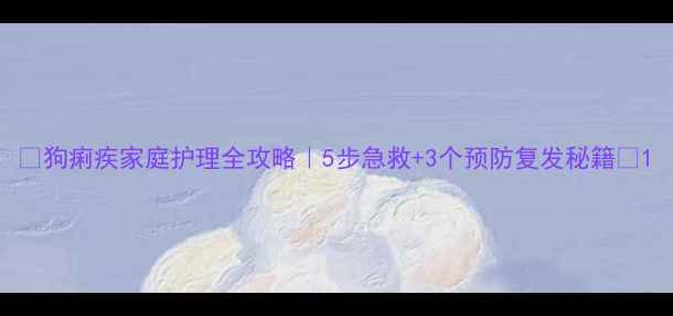 狗痢疾家庭护理全攻略5步急救3个预防复发秘籍