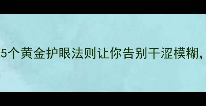 图片 👀眼睛养生全攻略｜5个黄金护眼法则让你告别干涩模糊，自带高光眼妆感！1