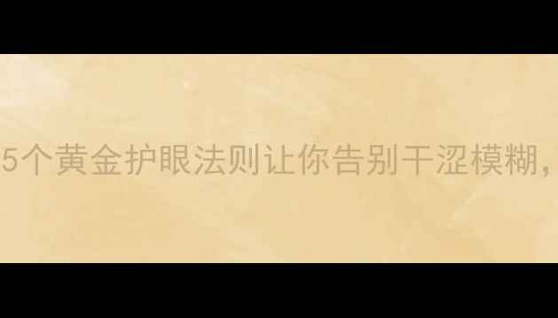 图片 👀眼睛养生全攻略｜5个黄金护眼法则让你告别干涩模糊，自带高光眼妆感！2