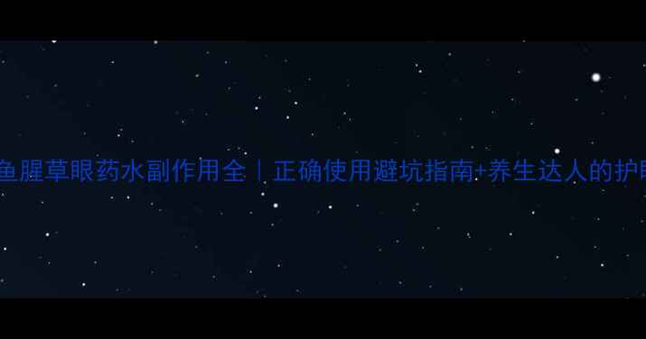 图片 👁️💊鱼腥草眼药水副作用全｜正确使用避坑指南+养生达人的护眼秘籍2