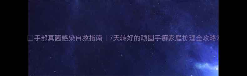 图片 👋手部真菌感染自救指南｜7天转好的顽固手癣家庭护理全攻略2