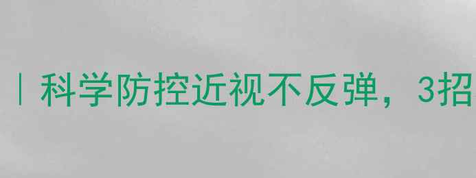 图片 👓护眼养生指南｜科学防控近视不反弹，3招养出20年好视力