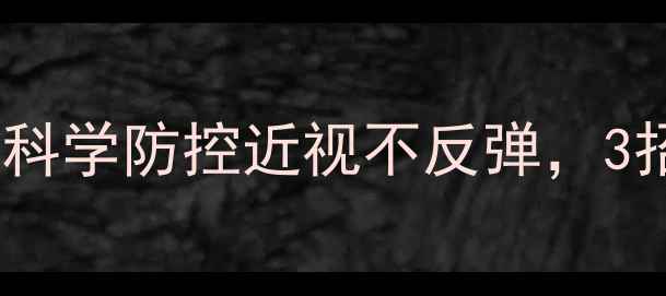 图片 👓护眼养生指南｜科学防控近视不反弹，3招养出20年好视力2