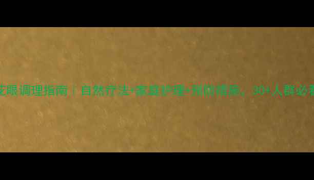 老花眼调理指南自然疗法家庭护理预防措施30人群必看