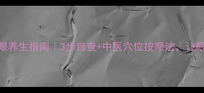 图片 👓验光仪使用+护眼养生指南｜3步自查+中医穴位按摩法，让眼睛越用越年轻！1