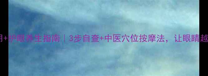 图片 👓验光仪使用+护眼养生指南｜3步自查+中医穴位按摩法，让眼睛越用越年轻！2