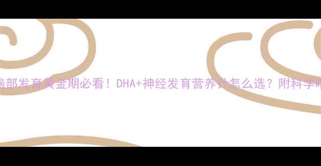 婴儿脑部发育黄金期必看DHA神经发育营养针怎么选附科学喂养指南