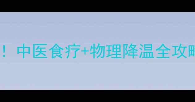 图片 👶宝宝发烧别急着吃药！中医食疗+物理降温全攻略，3天温和退烧不伤身