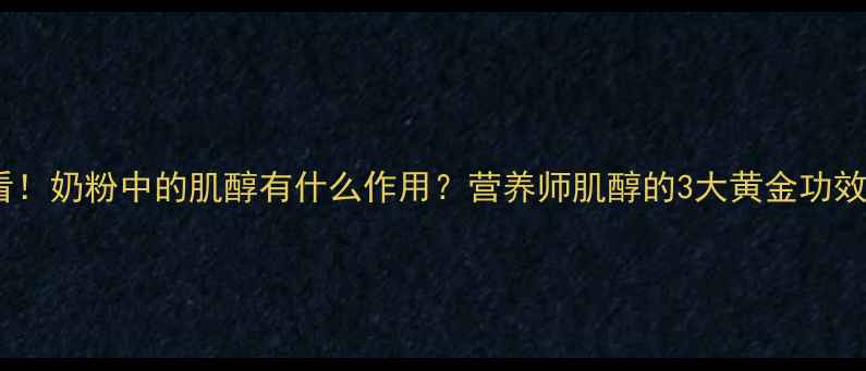 宝宝成长必看奶粉中的肌醇有什么作用营养师肌醇的3大黄金功效科学喂养指南