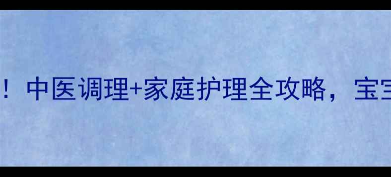 鼻塞反复别焦虑中医调理家庭护理全攻略宝宝健康呼吸有妙招
