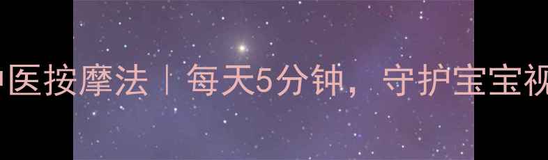 小儿弱视中医按摩法每天5分钟守护宝宝视力发育黄金期