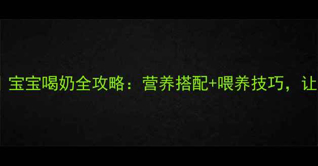 图片 👶🏻科学喂养指南｜宝宝喝奶全攻略：营养搭配+喂养技巧，让小宝贝健康成长！1