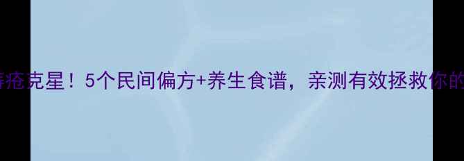 图片 💆♀️痔疮克星！5个民间偏方+养生食谱，亲测有效拯救你的菊花🌿1